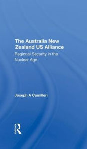 Title: The Australia-new Zealand-u.s. Alliance: Regional Security In The Nuclear Age, Author: Joseph A Camilleri