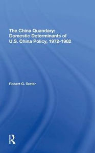 Title: The China Quandary: Domestic Determinants Of U.s. China Policy, 19721982, Author: Robert G Sutter