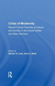 Title: The Crisis Of Modernity: Recent Critical Theories Of Culture And Society In The United States And West Germany, Author: Gunter H. Lenz
