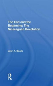 Title: The End And The Beginning: The Nicaraguan Revolution, Author: John A. Booth