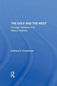 Title: The Gulf And The West: Strategic Relations And Military Realities, Author: Anthony H Cordesman