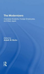 Title: The Modernizers: Overseas Students, Foreign Employees, And Meiji Japan, Author: Ardath W. Burks