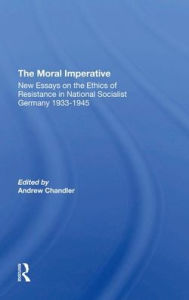 Title: The Moral Imperative: New Essays On The Ethics Of Resistance In National Socialist Germany 19331945, Author: Andrew Chandler