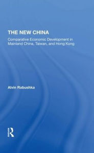 Title: The New China: Comparative Economic Development In Mainland China, Taiwan, And Hong Kong, Author: Alvin Rabushka