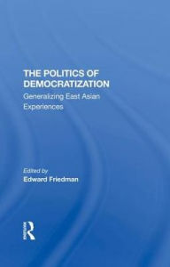 Title: The Politics Of Democratization: Generalizing East Asian Experiences, Author: Edward Friedman