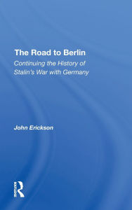 Title: The Road To Berlin: Continuing The History Of Stalin's War With Germany, Author: John Erickson