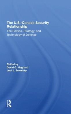 The U.s.-canada Security Relationship: The Politics, Strategy, And Technology Of Defense