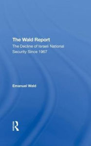 Title: The Wald Report: The Decline Of Israeli National Security Since 1967, Author: Emanuel Wald