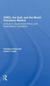 Title: OPEC, The Gulf, And The World Petroleum Market: A Study In Government Policy And Downstream Operations, Author: Fereidun Fesharaki