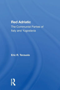 Title: Red Adriatic: The Communist Parties Of Italy And Yugoslavia, Author: Eric R. Terzuolo