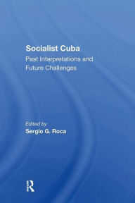 Title: Socialist Cuba: Past Interpretations And Future Challenges, Author: Sergio G Roca