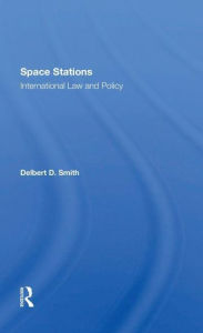 Title: Space Stations: International Law And Policy, Author: Delbert D. Smith