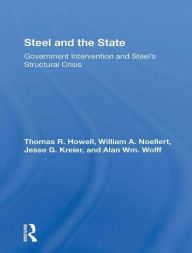 Title: Steel And The State: Government Intervention And Steel's Structural Crisis, Author: Thomas R Howell