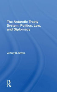 Title: The Antarctic Treaty System: Politics, Law, And Diplomacy, Author: Jeffrey D Myhre