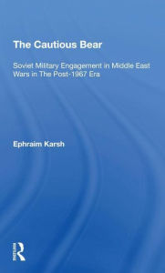 Title: The Cautious Bear: Soviet Military Engagement In Middle East Wars In The Post-1967 Era, Author: Efraim Karsh