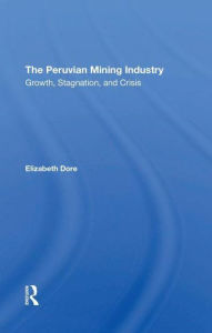 Title: The Peruvian Mining Industry: Growth, Stagnation, And Crisis, Author: Elizabeth W Dore