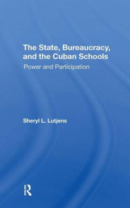 Title: The State, Bureaucracy, And The Cuban Schools: Power And Participation, Author: Sheryl L. Lutjens