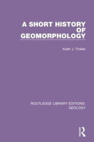 Title: A Short History of Geomorphology / Edition 1, Author: Keith J. Tinkler