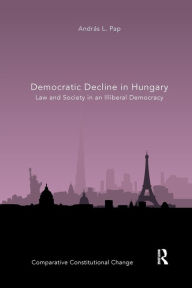 Title: Democratic Decline in Hungary: Law and Society in an Illiberal Democracy / Edition 1, Author: András L. Pap