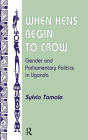 When Hens Begin To Crow: Gender And Parliamentary Politics In Uganda / Edition 1