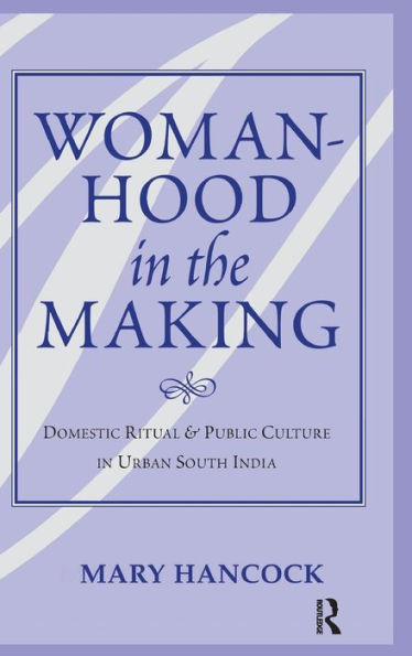 Womanhood In The Making: Domestic Ritual And Public Culture In Urban South India