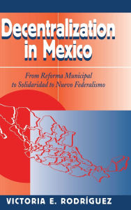 Title: Decentralization In Mexico: From Reforma Municipal To Solidaridad To Nuevo Federalismo, Author: Victoria Rodriguez