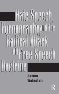 Title: Hate Speech, Pornography, And Radical Attacks On Free Speech Doctrine, Author: James Weinstein