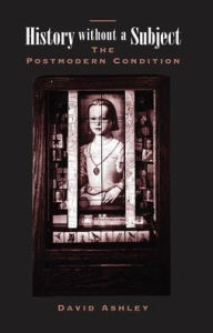 Title: History Without A Subject: The Postmodern Condition, Author: David Ashley