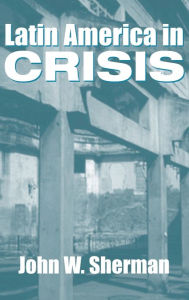 Title: Latin America In Crisis, Author: John W. Sherman