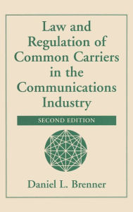 Title: Law And Regulation Of Common Carriers In The Communications Industry, Author: Daniel Brenner