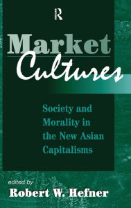 Title: Market Cultures: Society And Morality In The New Asian Capitalisms, Author: Robert W. Hefner