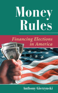 Title: Money Rules: Financing Elections In America, Author: Anthony Gierzynski
