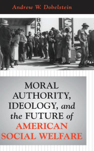 Title: Moral Authority, Ideology, And The Future Of American Social Welfare, Author: Andrew Dobelstein