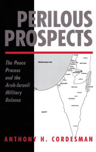 Title: Perilous Prospects: The Peace Process And The Arab-israeli Military Balance, Author: Anthony H Cordesman