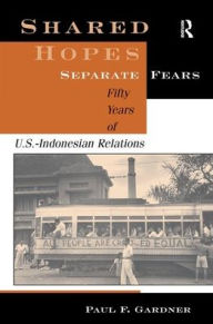 Title: Shared Hopes, Separate Fears: Fifty Years Of U.s.-indonesian Relations, Author: Paul F Gardner