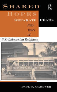 Title: Shared Hopes, Separate Fears: Fifty Years Of U.s.-indonesian Relations, Author: Paul F Gardner