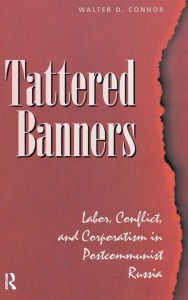 Title: Tattered Banners: Labor, Conflict, And Corporatism In Postcommunist Russia, Author: Walter Connor