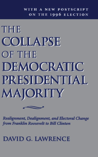 The Collapse Of The Democratic Presidential Majority: Realignment, Dealignment, And Electoral Change From Franklin Roosevelt To Bill Clinton