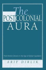 Title: The Postcolonial Aura: Third World Criticism In The Age Of Global Capitalism, Author: Arif Dirlik