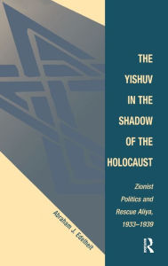 Title: The Yishuv In The Shadow Of The Holocaust: Zionist Politics And Rescue Aliya, 1933-1939, Author: Abraham J Edelheit