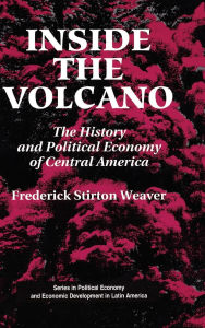 Title: Inside The Volcano: The History And Political Economy Of Central America, Author: Frederick Stirton Weaver