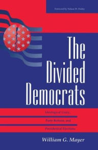 Title: The Divided Democrats: Ideological Unity, Party Reform, And Presidential Elections / Edition 1, Author: William G. Mayer