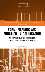Title: Form, Meaning and Function in Collocation: A Corpus Study on Commercial Chinese-to-English Translation / Edition 1, Author: Haoda Feng