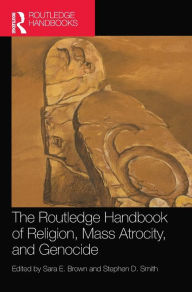 Title: The Routledge Handbook of Religion, Mass Atrocity, and Genocide, Author: Sara E. Brown