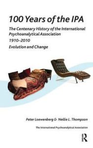 Title: 100 Years of the IPA: The Centenary History of the International Psychoanalytical Association 1910-2010: Evolution and Change / Edition 1, Author: Peter Loewenberg