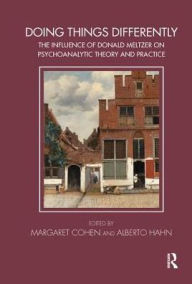 Title: Doing Things Differently: The Influence of Donald Meltzer on Psychoanalytic Theory and Practice / Edition 1, Author: Margaret Cohen
