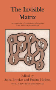 Title: The Invisible Matrix: An Exploration of Professional Relationships in the Service of Psychotherapy, Author: Sasha Brookes
