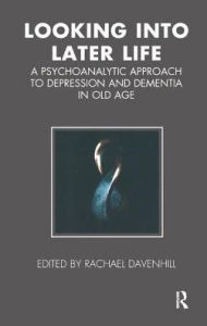 Title: Looking into Later Life: A Psychoanalytic Approach to Depression and Dementia in Old Age, Author: Rachael Davenhill