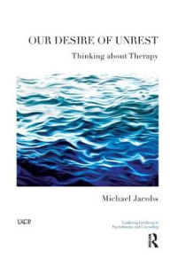 Title: Our Desire of Unrest: Thinking About Therapy / Edition 1, Author: Michael Jacobs