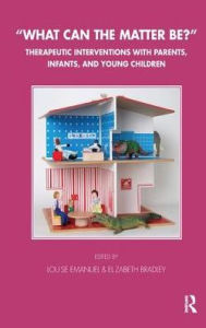 Title: What Can the Matter Be?: Therapeutic Interventions with Parents, Infants and Young Children, Author: Elizabeth Bradley